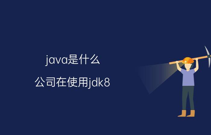 java是什么 公司在使用jdk8,该不该使用他的新特性？